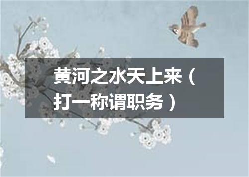 黄河之水天上来（打一称谓职务）
