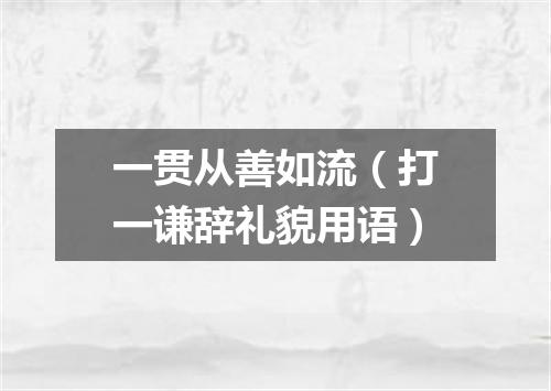 一贯从善如流（打一谦辞礼貌用语）