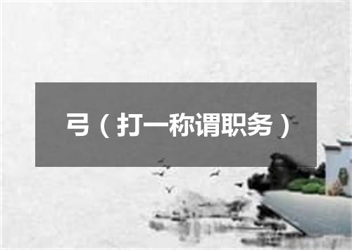 弓（打一称谓职务）
