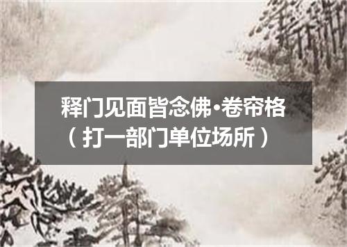 释门见面皆念佛·卷帘格（打一部门单位场所）