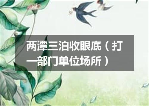 两潭三泊收眼底（打一部门单位场所）