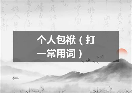 个人包袱（打一常用词）