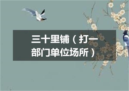 三十里铺（打一部门单位场所）