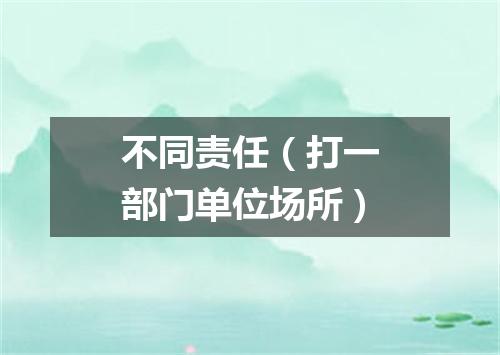 不同责任（打一部门单位场所）