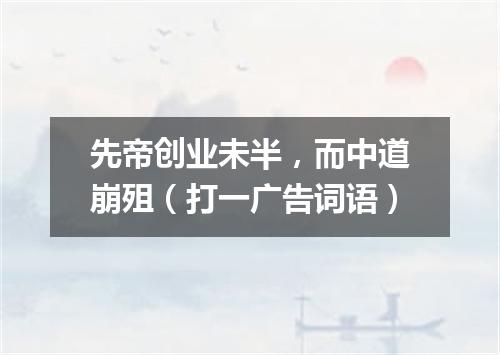 先帝创业未半，而中道崩殂（打一广告词语）