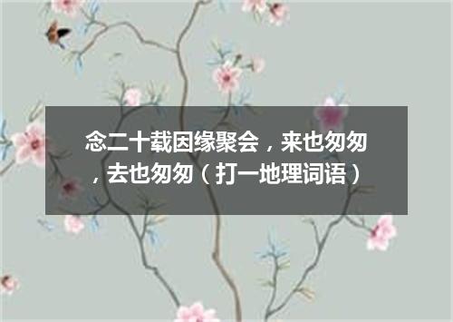 念二十载因缘聚会，来也匆匆，去也匆匆（打一地理词语）