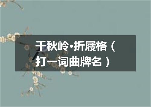 千秋岭·折屐格（打一词曲牌名）