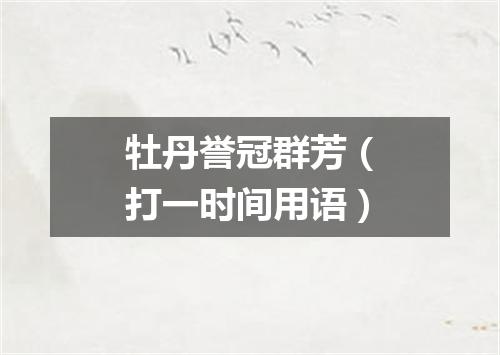 牡丹誉冠群芳（打一时间用语）