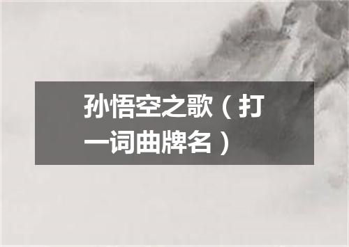 孙悟空之歌（打一词曲牌名）