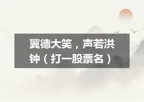 翼德大笑，声若洪钟（打一股票名）