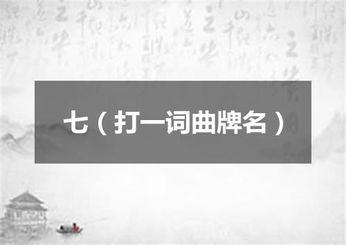 七（打一词曲牌名）