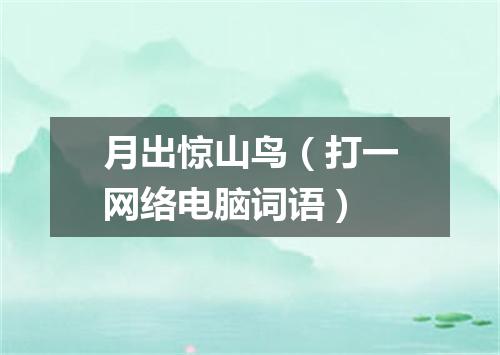 月出惊山鸟（打一网络电脑词语）