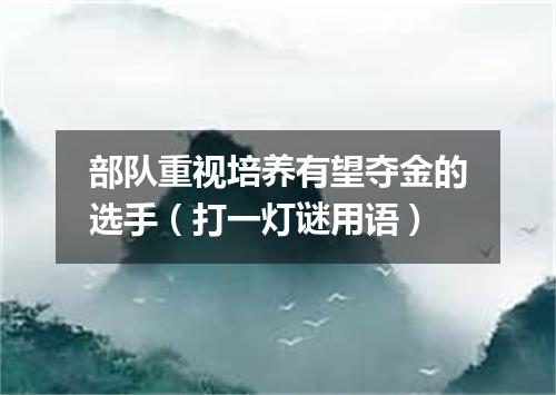 部队重视培养有望夺金的选手（打一灯谜用语）