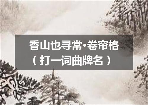 香山也寻常·卷帘格（打一词曲牌名）