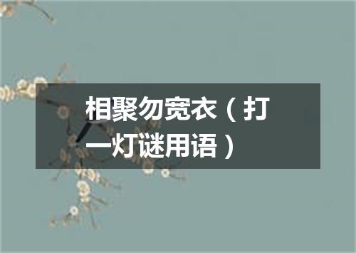 相聚勿宽衣（打一灯谜用语）
