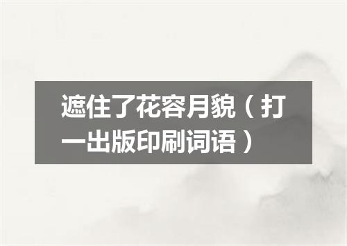 遮住了花容月貌（打一出版印刷词语）