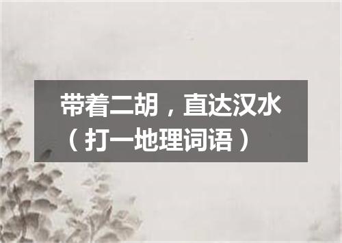 带着二胡，直达汉水（打一地理词语）
