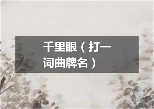 千里眼（打一词曲牌名）