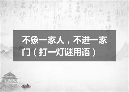 不象一家人，不进一家门（打一灯谜用语）