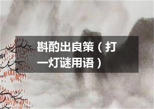 斟酌出良策（打一灯谜用语）