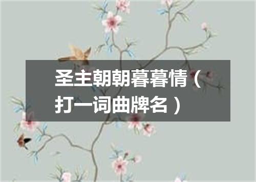 圣主朝朝暮暮情（打一词曲牌名）