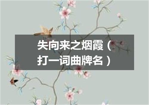 失向来之烟霞（打一词曲牌名）