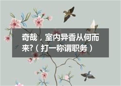 奇哉，室内异香从何而来?（打一称谓职务）