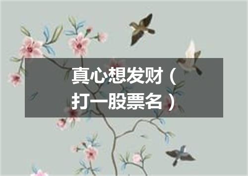 真心想发财（打一股票名）