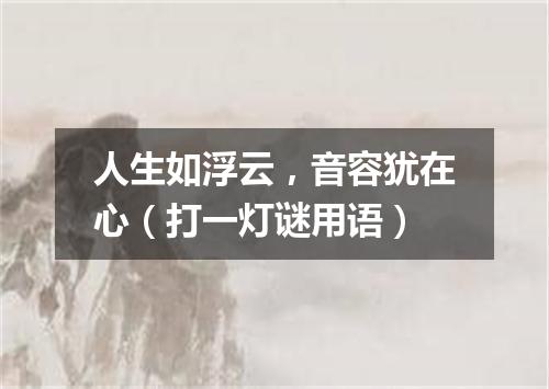 人生如浮云，音容犹在心（打一灯谜用语）