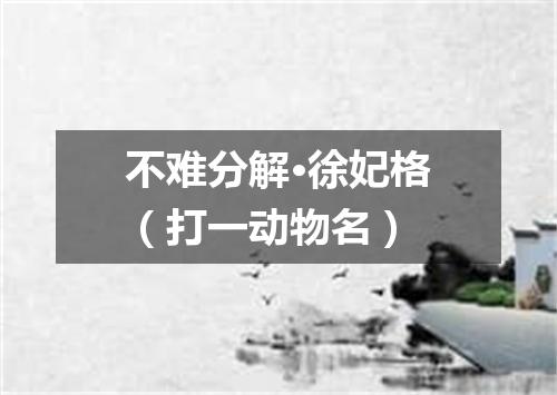 不难分解·徐妃格（打一动物名）