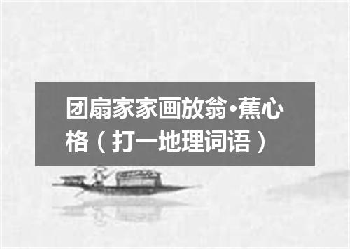 团扇家家画放翁·蕉心格（打一地理词语）