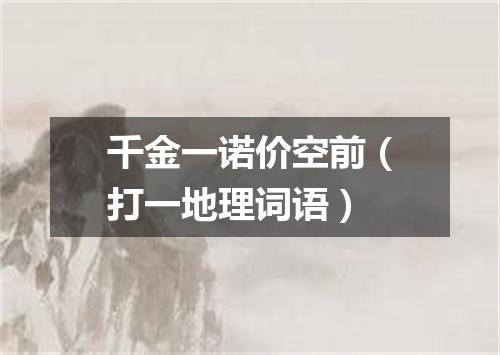 千金一诺价空前（打一地理词语）
