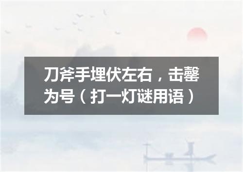 刀斧手埋伏左右，击罄为号（打一灯谜用语）