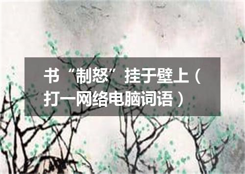 书“制怒”挂于壁上（打一网络电脑词语）