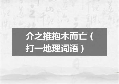 介之推抱木而亡（打一地理词语）