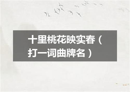 十里桃花映实春（打一词曲牌名）