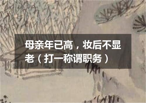 母亲年已高，妆后不显老（打一称谓职务）