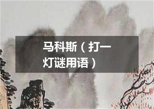 马科斯（打一灯谜用语）