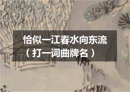 恰似一江春水向东流（打一词曲牌名）