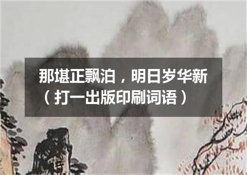 那堪正飘泊，明日岁华新（打一出版印刷词语）