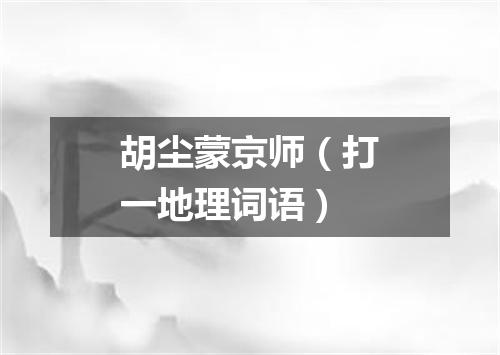 胡尘蒙京师（打一地理词语）