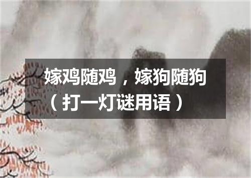嫁鸡随鸡，嫁狗随狗（打一灯谜用语）