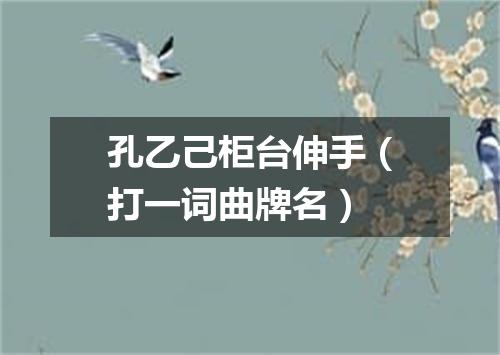 孔乙己柜台伸手（打一词曲牌名）
