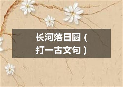 长河落日圆（打一古文句）