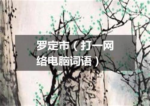 罗定市（打一网络电脑词语）