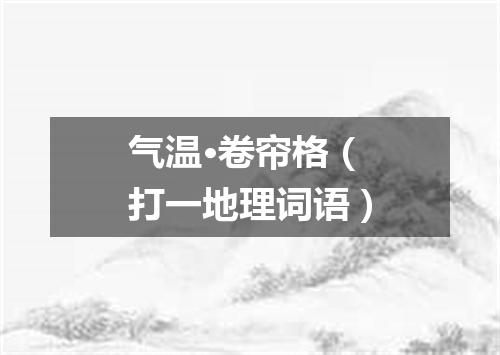 气温·卷帘格（打一地理词语）