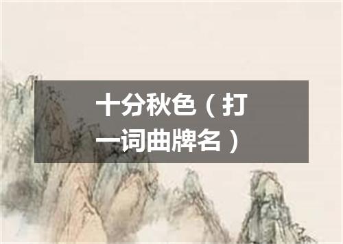 十分秋色（打一词曲牌名）