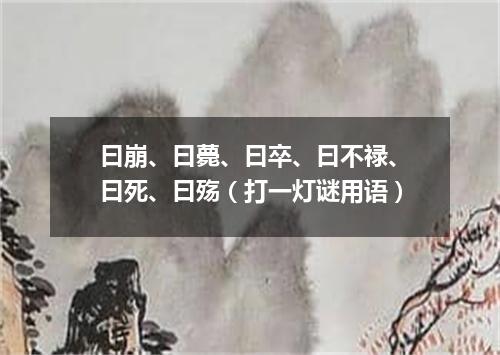 曰崩、曰薨、曰卒、曰不禄、曰死、曰殇（打一灯谜用语）