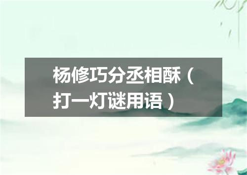 杨修巧分丞相酥（打一灯谜用语）
