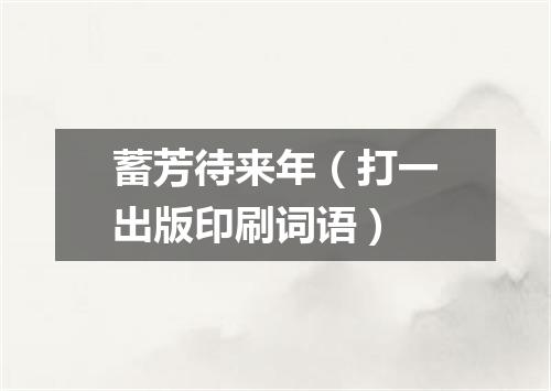 蓄芳待来年（打一出版印刷词语）